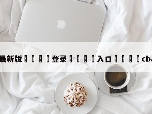 💦最新版🎋登录🍌入口🚄cba在线直播