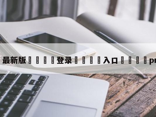 💦最新版🎋登录🍌入口🚄pragmata