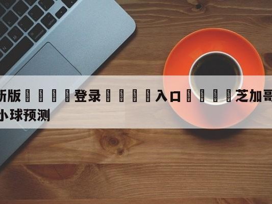 💦最新版🎋登录🍌入口🚄芝加哥公牛vs亚特兰大老鹰大小球预测